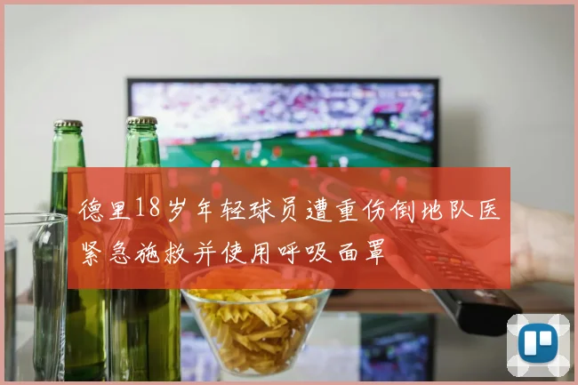 德里18岁年轻球员遭重伤倒地队医紧急施救并使用呼吸面罩