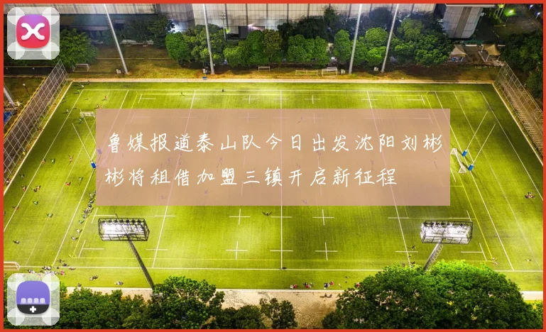 鲁媒报道泰山队今日出发沈阳刘彬彬将租借加盟三镇开启新征程