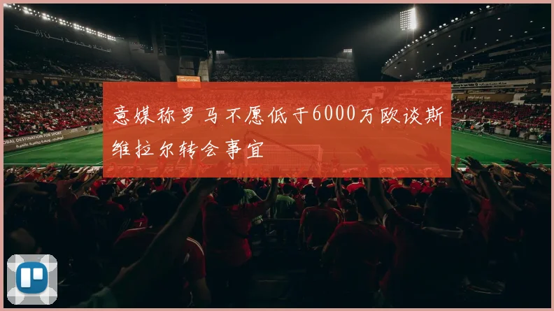意媒称罗马不愿低于6000万欧谈斯维拉尔转会事宜