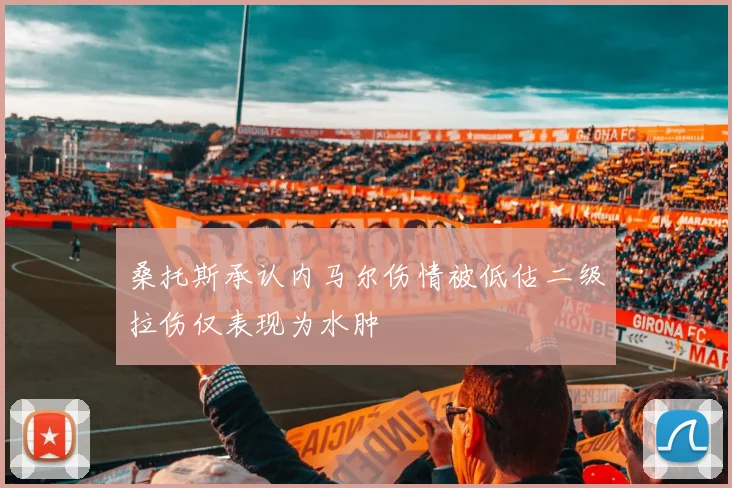 桑托斯承认内马尔伤情被低估二级拉伤仅表现为水肿