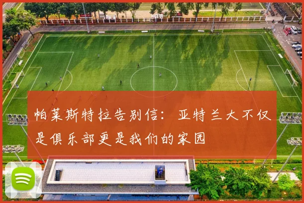 帕莱斯特拉告别信：亚特兰大不仅是俱乐部更是我们的家园