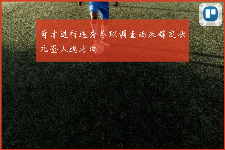 奇才进行选秀尽职调查尚未确定状元签人选方向