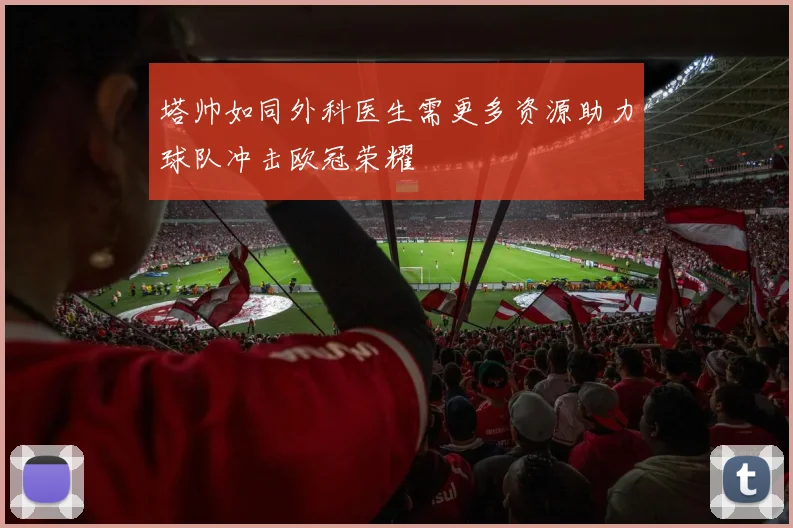 塔帅如同外科医生需更多资源助力球队冲击欧冠荣耀
