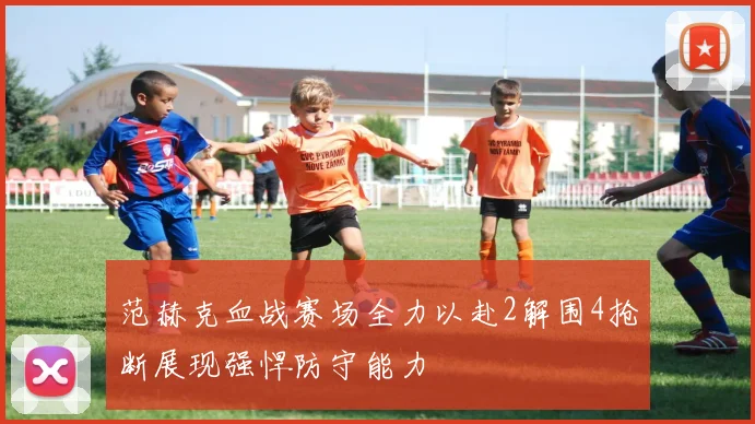 范赫克血战赛场全力以赴2解围4抢断展现强悍防守能力