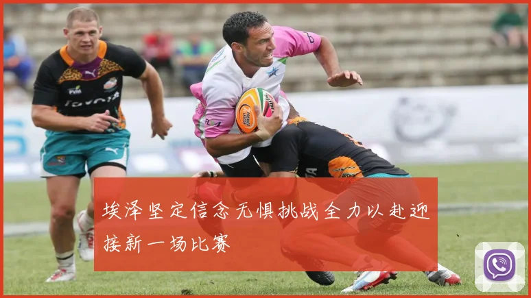 埃泽坚定信念无惧挑战全力以赴迎接新一场比赛